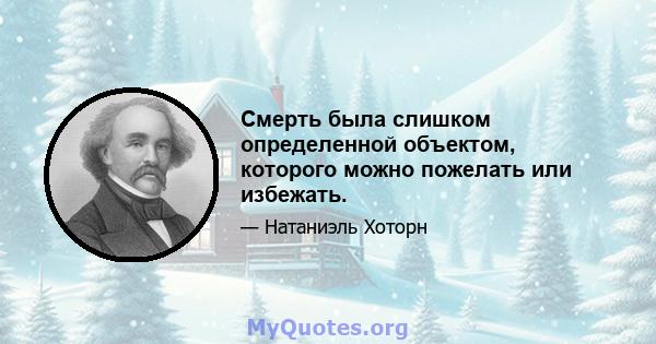 Смерть была слишком определенной объектом, которого можно пожелать или избежать.