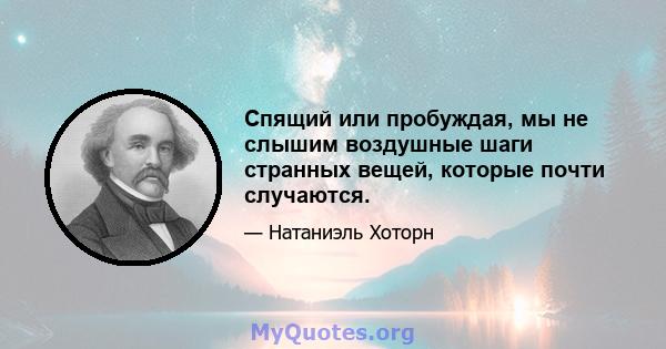 Спящий или пробуждая, мы не слышим воздушные шаги странных вещей, которые почти случаются.