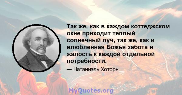 Так же, как в каждом коттеджском окне приходит теплый солнечный луч, так же, как и влюбленная Божья забота и жалость к каждой отдельной потребности.