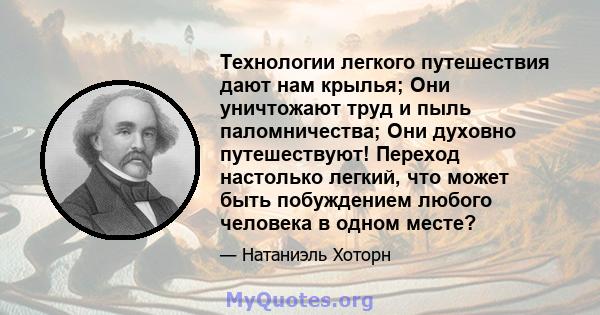 Технологии легкого путешествия дают нам крылья; Они уничтожают труд и пыль паломничества; Они духовно путешествуют! Переход настолько легкий, что может быть побуждением любого человека в одном месте?