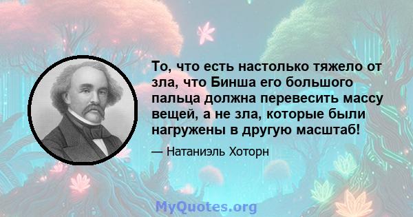 То, что есть настолько тяжело от зла, что Бинша его большого пальца должна перевесить массу вещей, а не зла, которые были нагружены в другую масштаб!