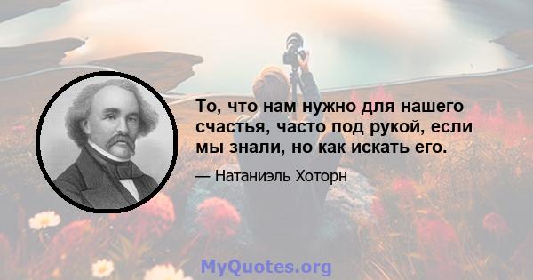 То, что нам нужно для нашего счастья, часто под рукой, если мы знали, но как искать его.