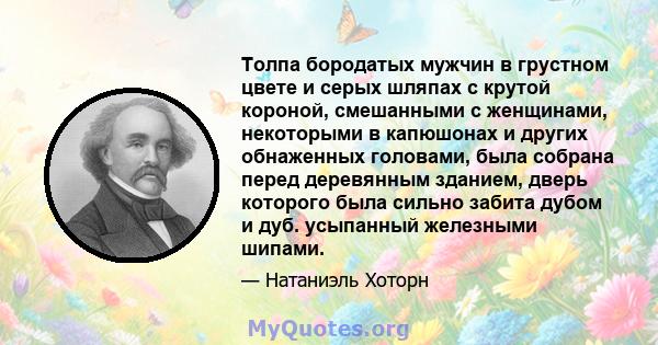 Толпа бородатых мужчин в грустном цвете и серых шляпах с крутой короной, смешанными с женщинами, некоторыми в капюшонах и других обнаженных головами, была собрана перед деревянным зданием, дверь которого была сильно