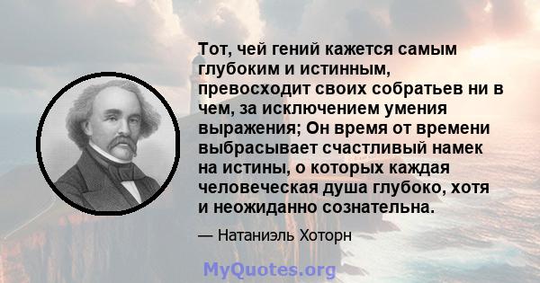 Тот, чей гений кажется самым глубоким и истинным, превосходит своих собратьев ни в чем, за исключением умения выражения; Он время от времени выбрасывает счастливый намек на истины, о которых каждая человеческая душа