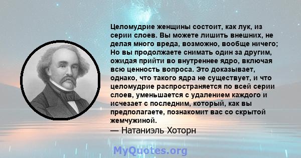 Целомудрие женщины состоит, как лук, из серии слоев. Вы можете лишить внешних, не делая много вреда, возможно, вообще ничего; Но вы продолжаете снимать один за другим, ожидая прийти во внутреннее ядро, включая всю