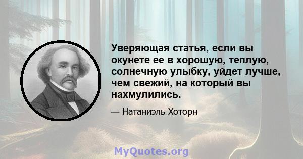 Уверяющая статья, если вы окунете ее в хорошую, теплую, солнечную улыбку, уйдет лучше, чем свежий, на который вы нахмулились.