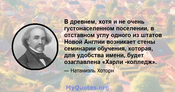 В древнем, хотя и не очень густонаселенном поселении, в отставном углу одного из штатов Новой Англии возникает стены семинарии обучения, которая, для удобства имени, будет озаглавлена ​​«Харли -колледж».