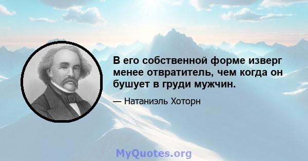 В его собственной форме изверг менее отвратитель, чем когда он бушует в груди мужчин.