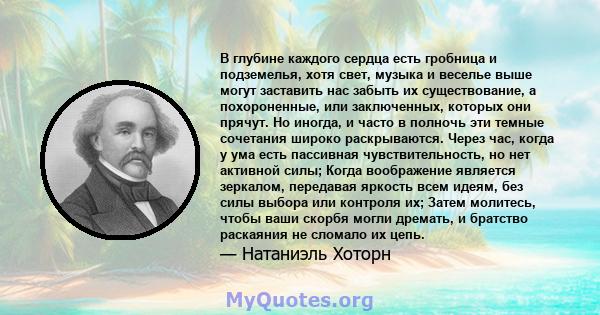 В глубине каждого сердца есть гробница и подземелья, хотя свет, музыка и веселье выше могут заставить нас забыть их существование, а похороненные, или заключенных, которых они прячут. Но иногда, и часто в полночь эти