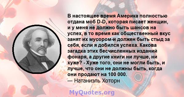 В настоящее время Америка полностью отдана моб D-D, которая писает женщин, и у меня не должно быть шансов на успех, в то время как общественный вкус занят их мусором-и должен быть стыд за себя, если я добился успеха.