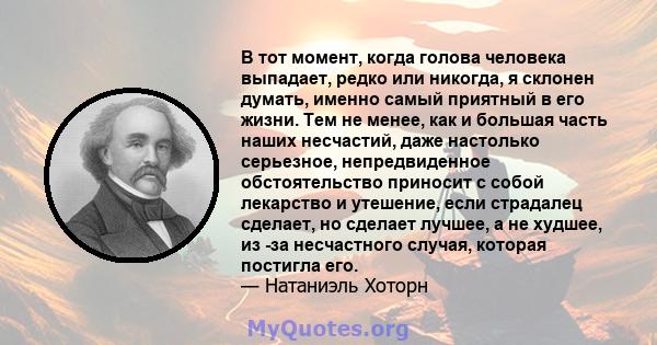 В тот момент, когда голова человека выпадает, редко или никогда, я склонен думать, именно самый приятный в его жизни. Тем не менее, как и большая часть наших несчастий, даже настолько серьезное, непредвиденное