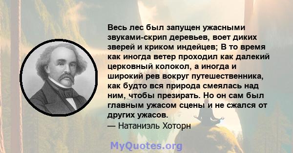 Весь лес был запущен ужасными звуками-скрип деревьев, воет диких зверей и криком индейцев; В то время как иногда ветер проходил как далекий церковный колокол, а иногда и широкий рев вокруг путешественника, как будто вся 