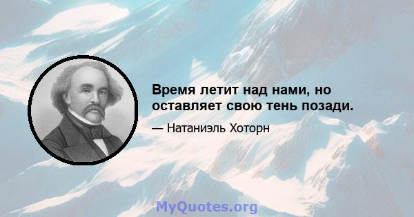 Время летит над нами, но оставляет свою тень позади.