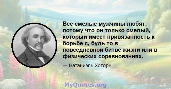 Все смелые мужчины любят; потому что он только смелый, который имеет привязанность к борьбе с, будь то в повседневной битве жизни или в физических соревнованиях.