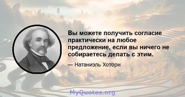 Вы можете получить согласие практически на любое предложение, если вы ничего не собираетесь делать с этим.