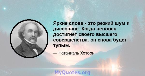 Яркие слова - это резкий шум и диссонанс. Когда человек достигнет своего высшего совершенства, он снова будет тупым.