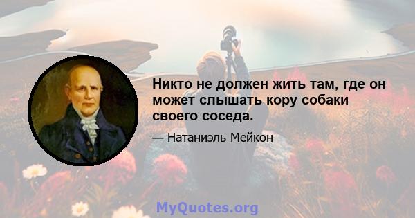 Никто не должен жить там, где он может слышать кору собаки своего соседа.