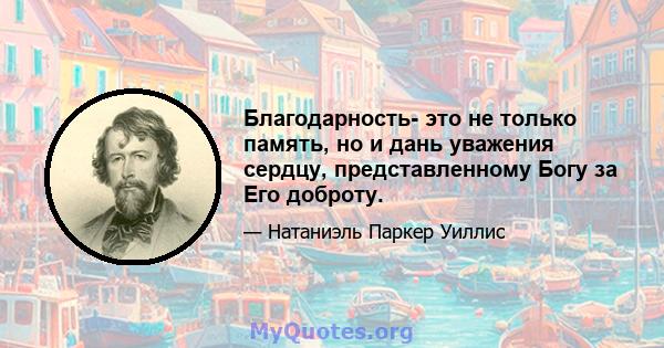 Благодарность- это не только память, но и дань уважения сердцу, представленному Богу за Его доброту.