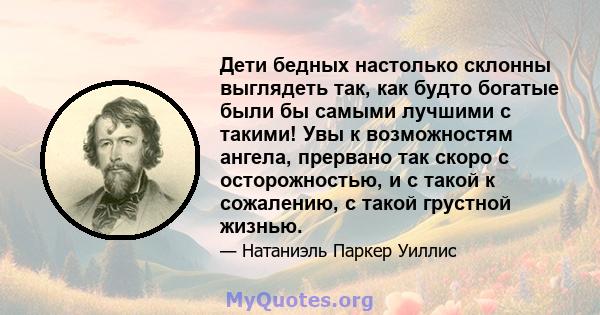 Дети бедных настолько склонны выглядеть так, как будто богатые были бы самыми лучшими с такими! Увы к возможностям ангела, прервано так скоро с осторожностью, и с такой к сожалению, с такой грустной жизнью.