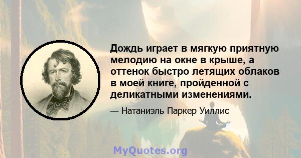 Дождь играет в мягкую приятную мелодию на окне в крыше, а оттенок быстро летящих облаков в моей книге, пройденной с деликатными изменениями.