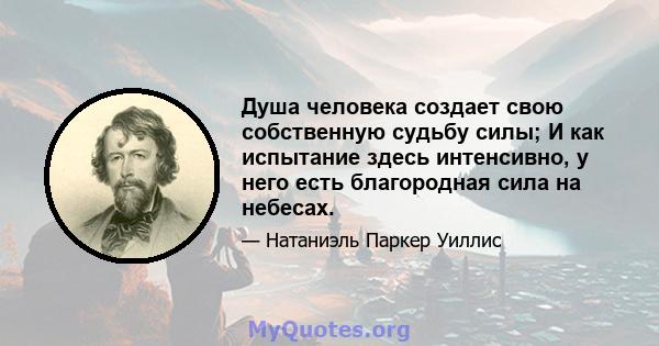 Душа человека создает свою собственную судьбу силы; И как испытание здесь интенсивно, у него есть благородная сила на небесах.