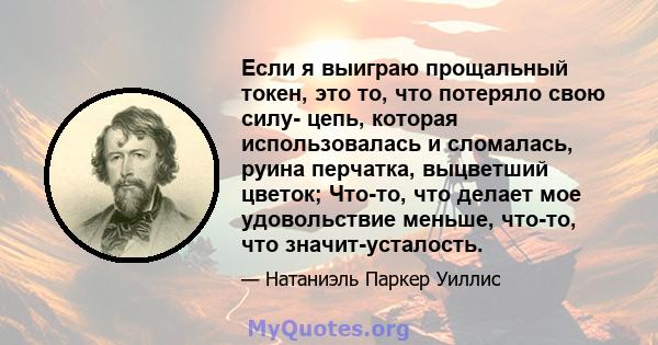 Если я выиграю прощальный токен, это то, что потеряло свою силу- цепь, которая использовалась и сломалась, руина перчатка, выцветший цветок; Что-то, что делает мое удовольствие меньше, что-то, что значит-усталость.