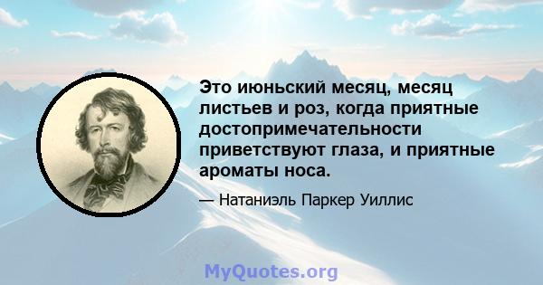 Это июньский месяц, месяц листьев и роз, когда приятные достопримечательности приветствуют глаза, и приятные ароматы носа.