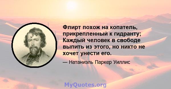 Флирт похож на копатель, прикрепленный к гидранту; Каждый человек в свободе выпить из этого, но никто не хочет унести его.