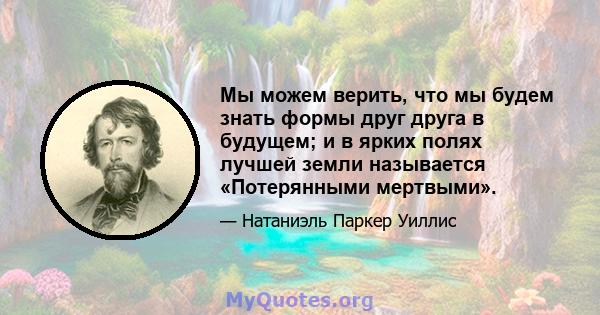 Мы можем верить, что мы будем знать формы друг друга в будущем; и в ярких полях лучшей земли называется «Потерянными мертвыми».