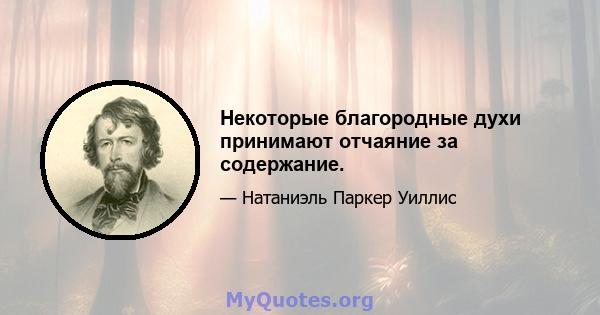 Некоторые благородные духи принимают отчаяние за содержание.