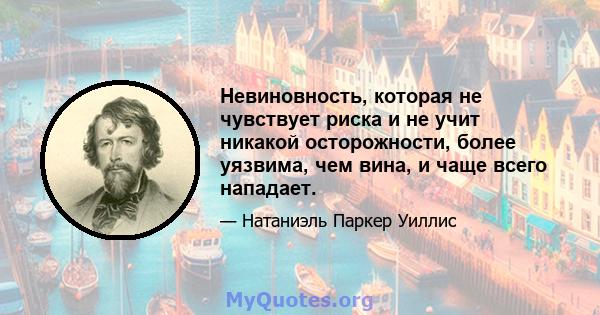 Невиновность, которая не чувствует риска и не учит никакой осторожности, более уязвима, чем вина, и чаще всего нападает.