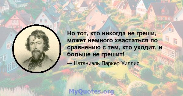 Но тот, кто никогда не греши, может немного хвастаться по сравнению с тем, кто уходит, и больше не грешит!