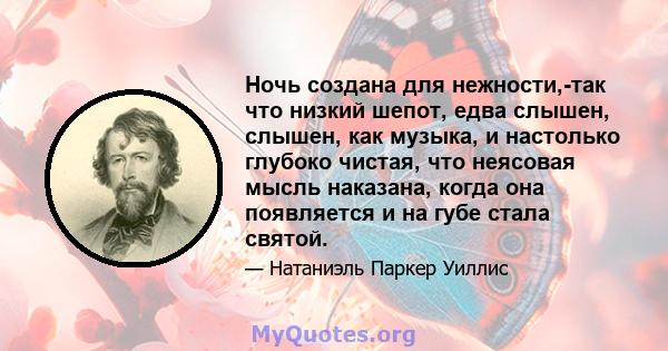 Ночь создана для нежности,-так что низкий шепот, едва слышен, слышен, как музыка, и настолько глубоко чистая, что неясовая мысль наказана, когда она появляется и на губе стала святой.