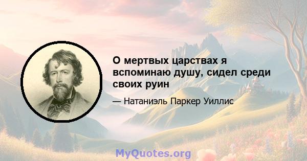 О мертвых царствах я вспоминаю душу, сидел среди своих руин