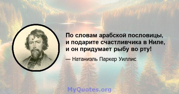 По словам арабской пословицы, и подарите счастливчика в Ниле, и он придумает рыбу во рту!