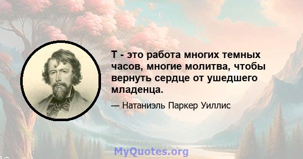 T - это работа многих темных часов, многие молитва, чтобы вернуть сердце от ушедшего младенца.