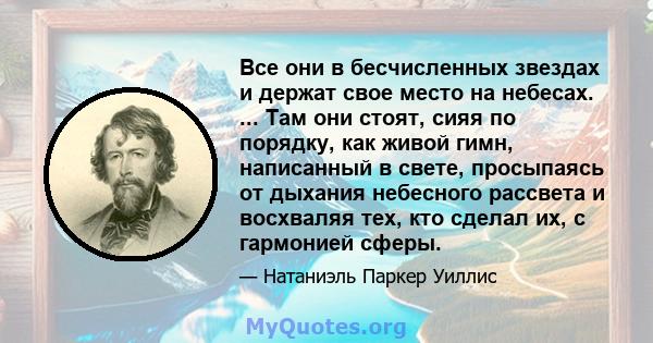 Все они в бесчисленных звездах и держат свое место на небесах. ... Там они стоят, сияя по порядку, как живой гимн, написанный в свете, просыпаясь от дыхания небесного рассвета и восхваляя тех, кто сделал их, с гармонией 