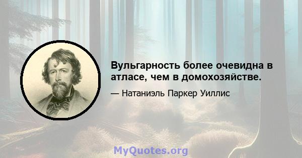 Вульгарность более очевидна в атласе, чем в домохозяйстве.