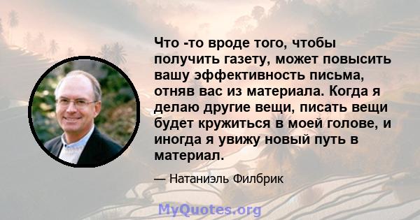 Что -то вроде того, чтобы получить газету, может повысить вашу эффективность письма, отняв вас из материала. Когда я делаю другие вещи, писать вещи будет кружиться в моей голове, и иногда я увижу новый путь в материал.