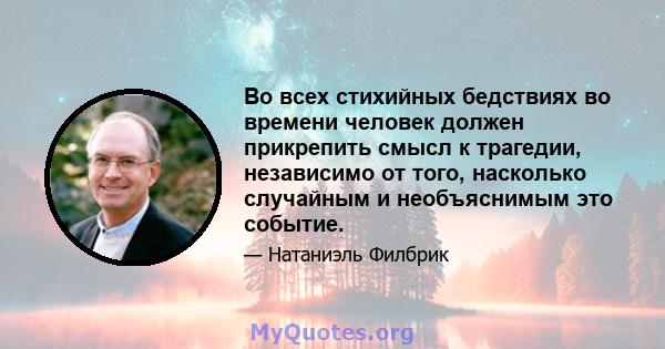 Во всех стихийных бедствиях во времени человек должен прикрепить смысл к трагедии, независимо от того, насколько случайным и необъяснимым это событие.