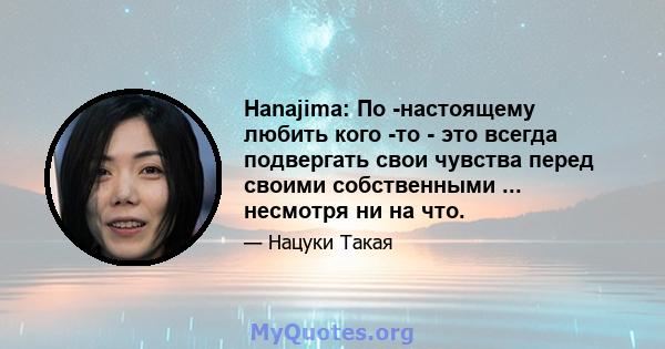 Hanajima: По -настоящему любить кого -то - это всегда подвергать свои чувства перед своими собственными ... несмотря ни на что.