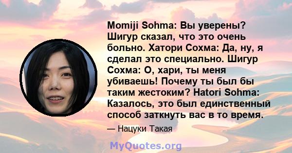 Momiji Sohma: Вы уверены? Шигур сказал, что это очень больно. Хатори Сохма: Да, ну, я сделал это специально. Шигур Сохма: О, хари, ты меня убиваешь! Почему ты был бы таким жестоким? Hatori Sohma: Казалось, это был