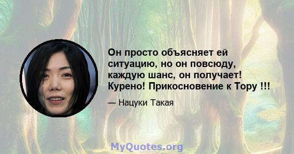 Он просто объясняет ей ситуацию, но он повсюду, каждую шанс, он получает! Курено! Прикосновение к Тору !!!