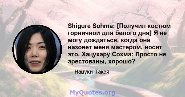 Shigure Sohma: [Получил костюм горничной для белого дня] Я не могу дождаться, когда она назовет меня мастером, носит это. Хацухару Сохма: Просто не арестованы, хорошо?