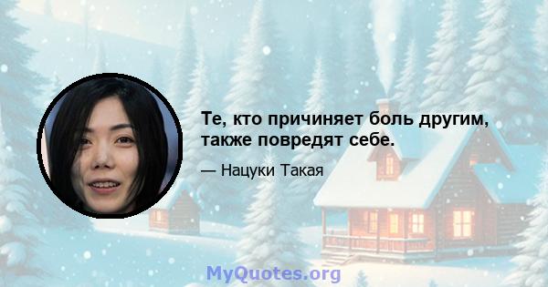 Те, кто причиняет боль другим, также повредят себе.