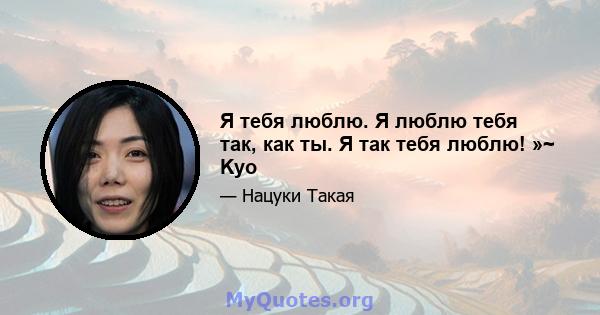 Я тебя люблю. Я люблю тебя так, как ты. Я так тебя люблю! »~ Kyo