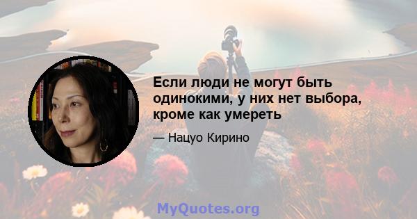 Если люди не могут быть одинокими, у них нет выбора, кроме как умереть