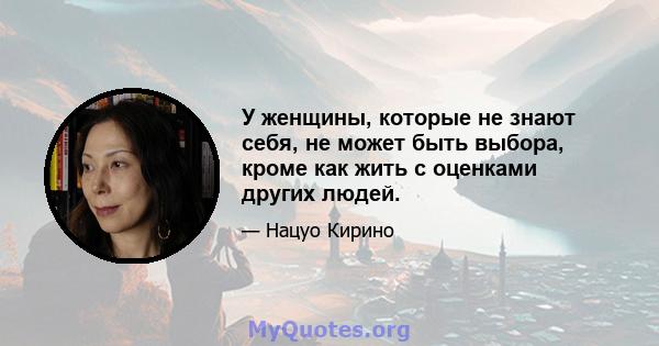 У женщины, которые не знают себя, не может быть выбора, кроме как жить с оценками других людей.