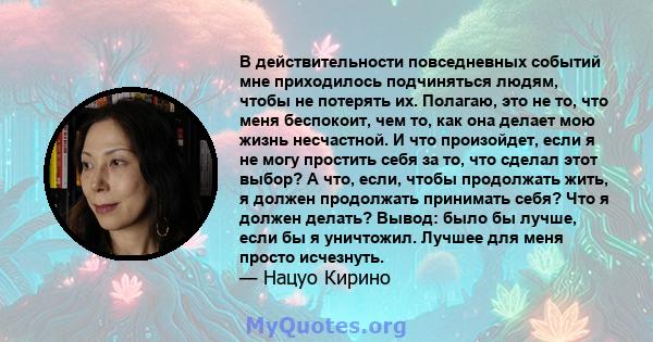 В действительности повседневных событий мне приходилось подчиняться людям, чтобы не потерять их. Полагаю, это не то, что меня беспокоит, чем то, как она делает мою жизнь несчастной. И что произойдет, если я не могу