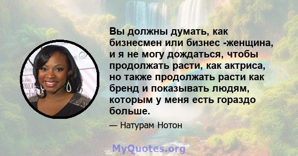 Вы должны думать, как бизнесмен или бизнес -женщина, и я не могу дождаться, чтобы продолжать расти, как актриса, но также продолжать расти как бренд и показывать людям, которым у меня есть гораздо больше.